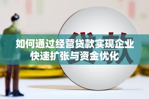 卑南如何通过经营贷款实现企业快速扩张与资金优化