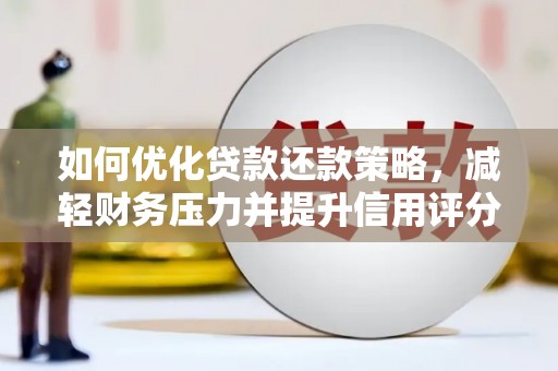 蒙阴如何优化贷款还款策略，减轻财务压力并提升信用评分