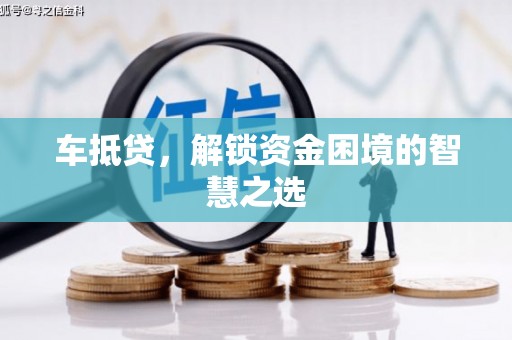 民勤车抵贷，解锁资金困境的智慧之选