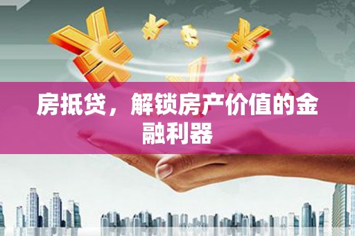 稷山房抵贷，解锁房产价值的金融利器