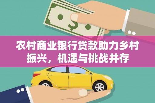 达州农村商业银行贷款助力乡村振兴，机遇与挑战并存