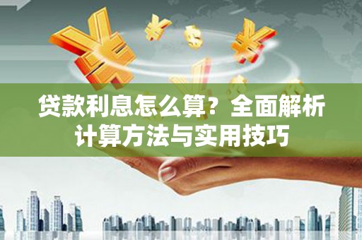 汉川贷款利息怎么算？全面解析计算方法与实用技巧