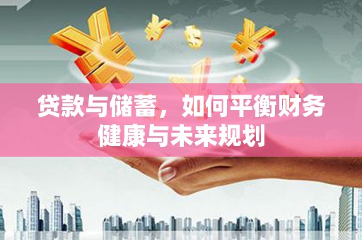 南召贷款与储蓄，如何平衡财务健康与未来规划