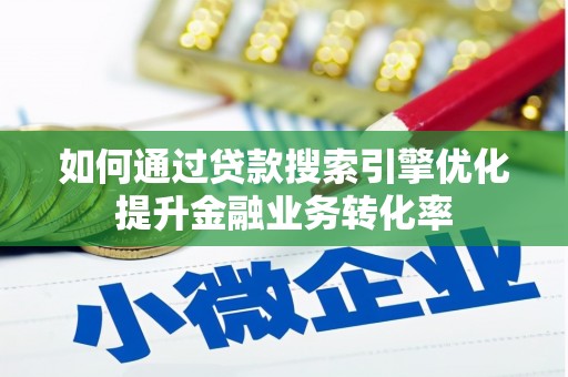 成功如何通过贷款搜索引擎优化提升金融业务转化率