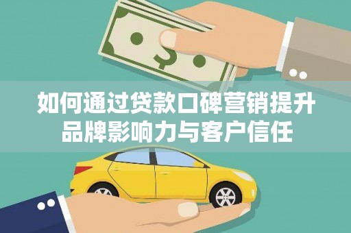 同仁如何通过贷款口碑营销提升品牌影响力与客户信任