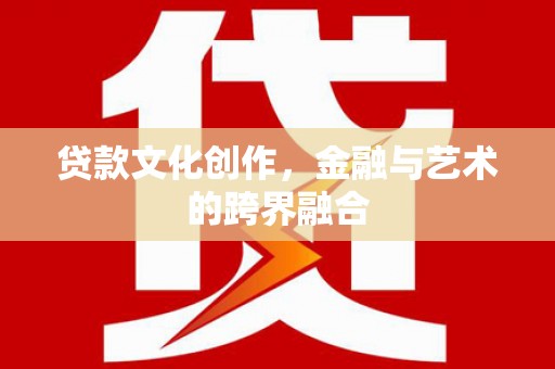 马尔康贷款文化创作，金融与艺术的跨界融合