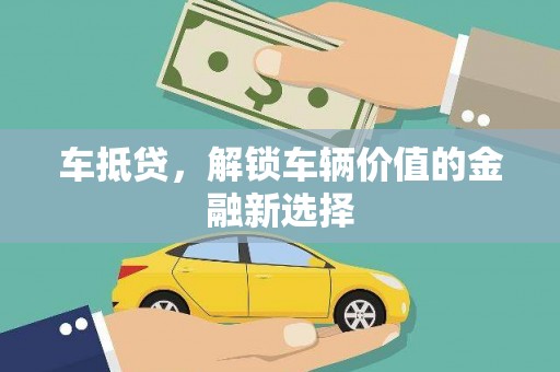 前郭尔罗斯车抵贷，解锁车辆价值的金融新选择