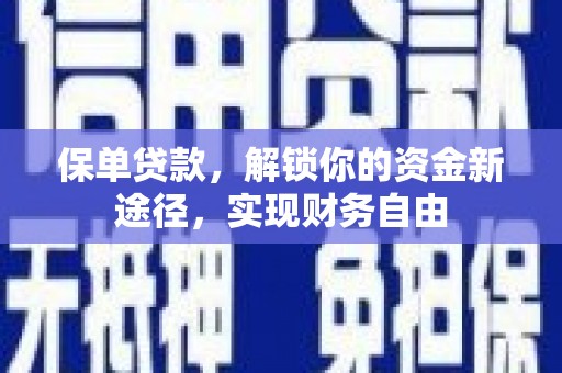界首保单贷款，解锁你的资金新途径，实现财务自由