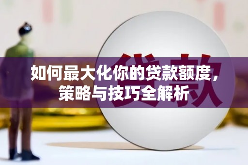 稻城如何最大化你的贷款额度，策略与技巧全解析