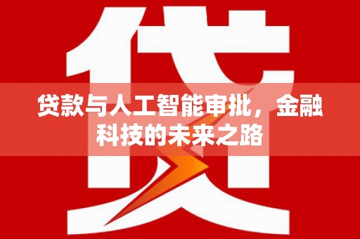 南丹贷款与人工智能审批，金融科技的未来之路