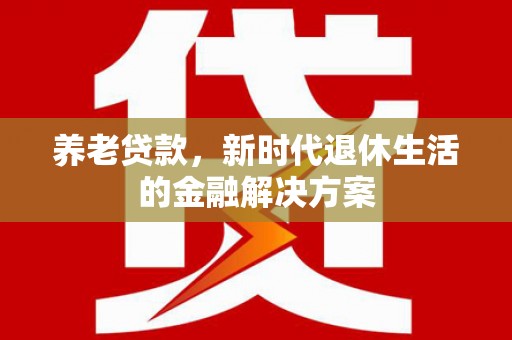 田寮养老贷款，新时代退休生活的金融解决方案