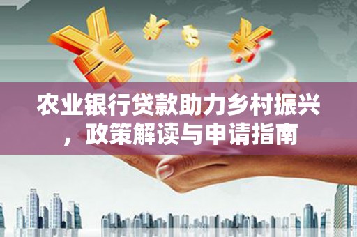 潞城农业银行贷款助力乡村振兴，政策解读与申请指南