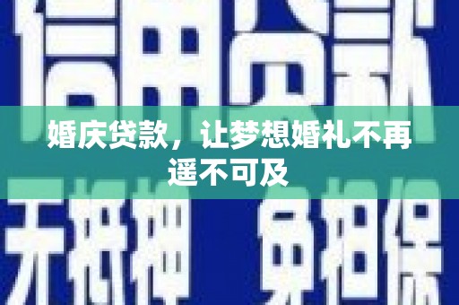 泾县婚庆贷款，让梦想婚礼不再遥不可及