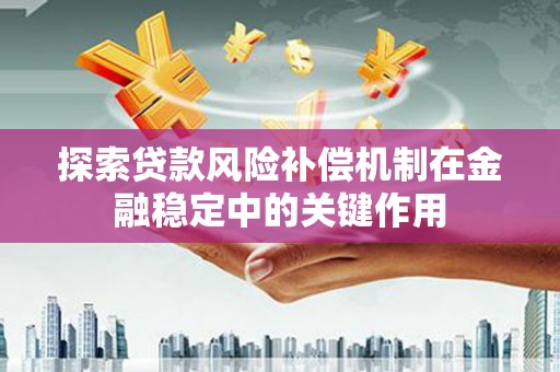 莫旗探索贷款风险补偿机制在金融稳定中的关键作用
