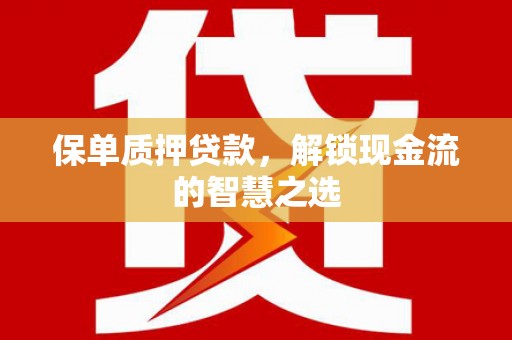 宜良保单质押贷款，解锁现金流的智慧之选