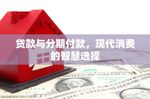 红安贷款与分期付款，现代消费的智慧选择
