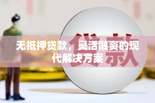 安居无抵押贷款，灵活融资的现代解决方案