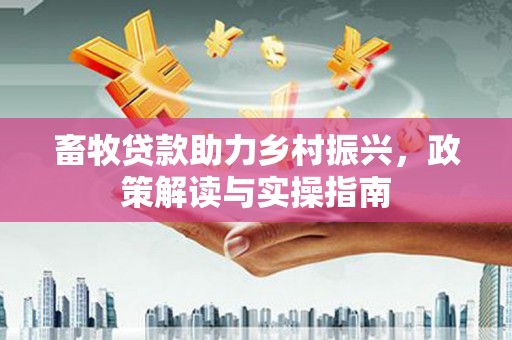 沭阳畜牧贷款助力乡村振兴，政策解读与实操指南