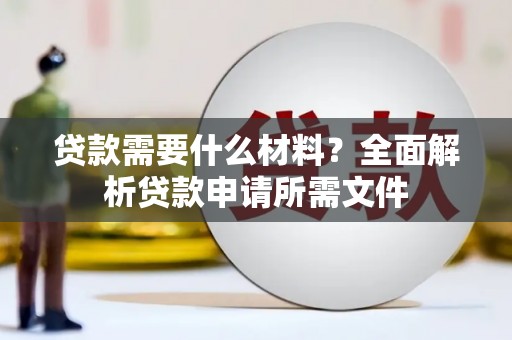 广灵贷款需要什么材料?全面解析贷款申请所需文件 广灵贷款需要什么材料?全面解析贷款申请所需文件