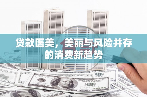 西峡贷款医美，美丽与风险并存的消费新趋势