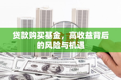 黄南贷款购买基金，高收益背后的风险与机遇